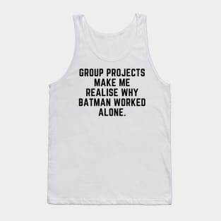 Group projects make me realise why batman worked alone Tank Top